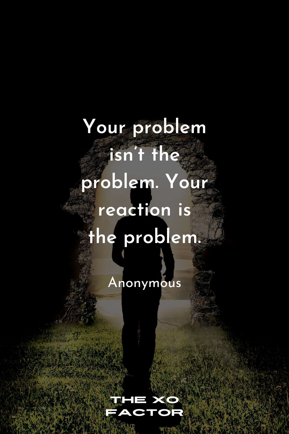 Your problem isn’t the problem. Your reaction is the problem.