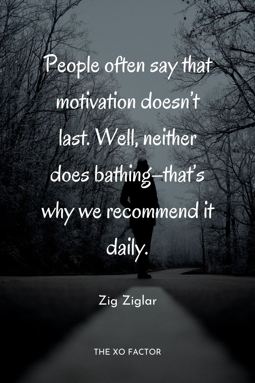 People often say that motivation doesn’t last. Well, neither does bathing–that’s why we recommend it daily.