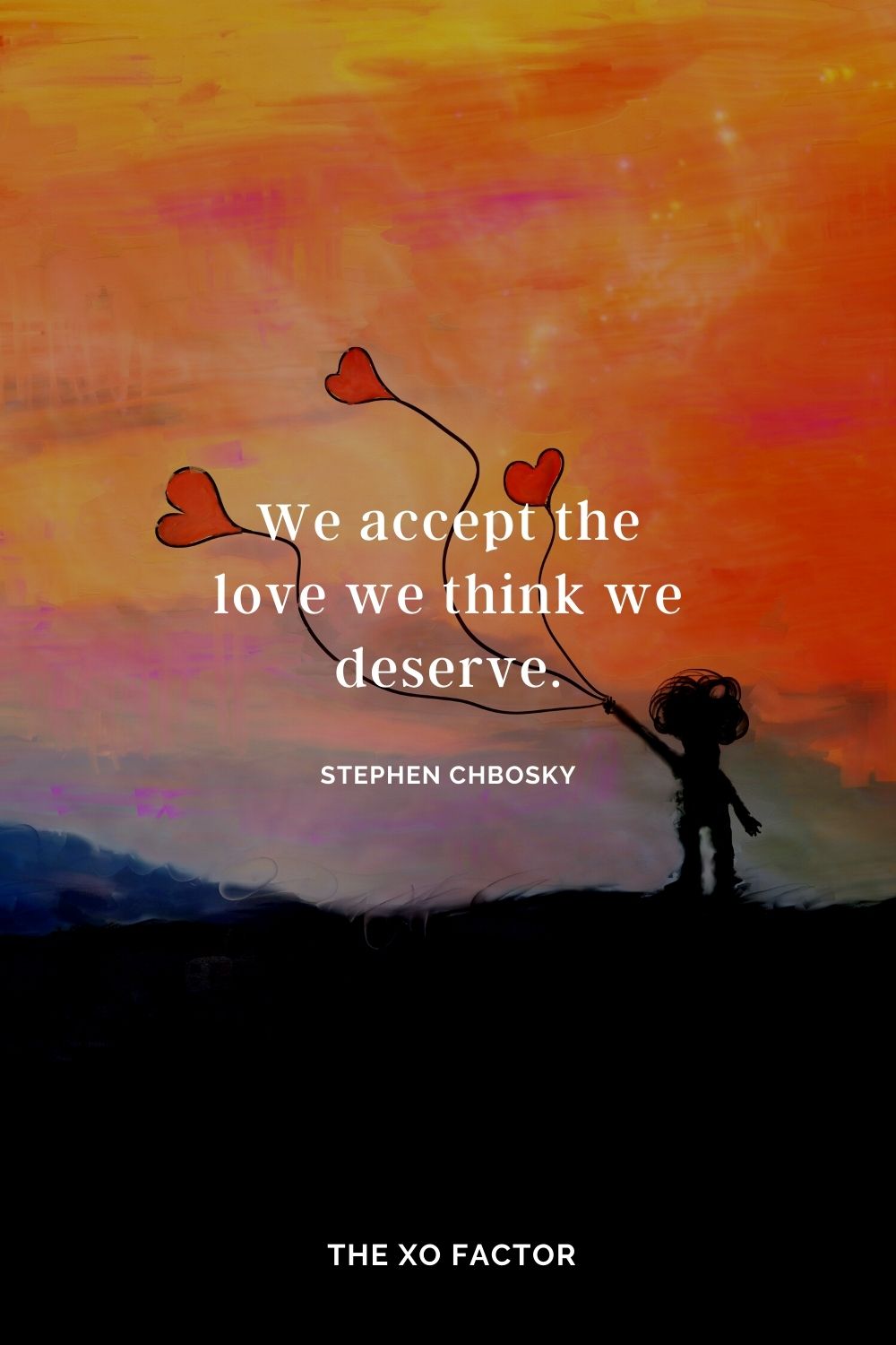 We accept the love we think we deserve. Stephen Chbosky
