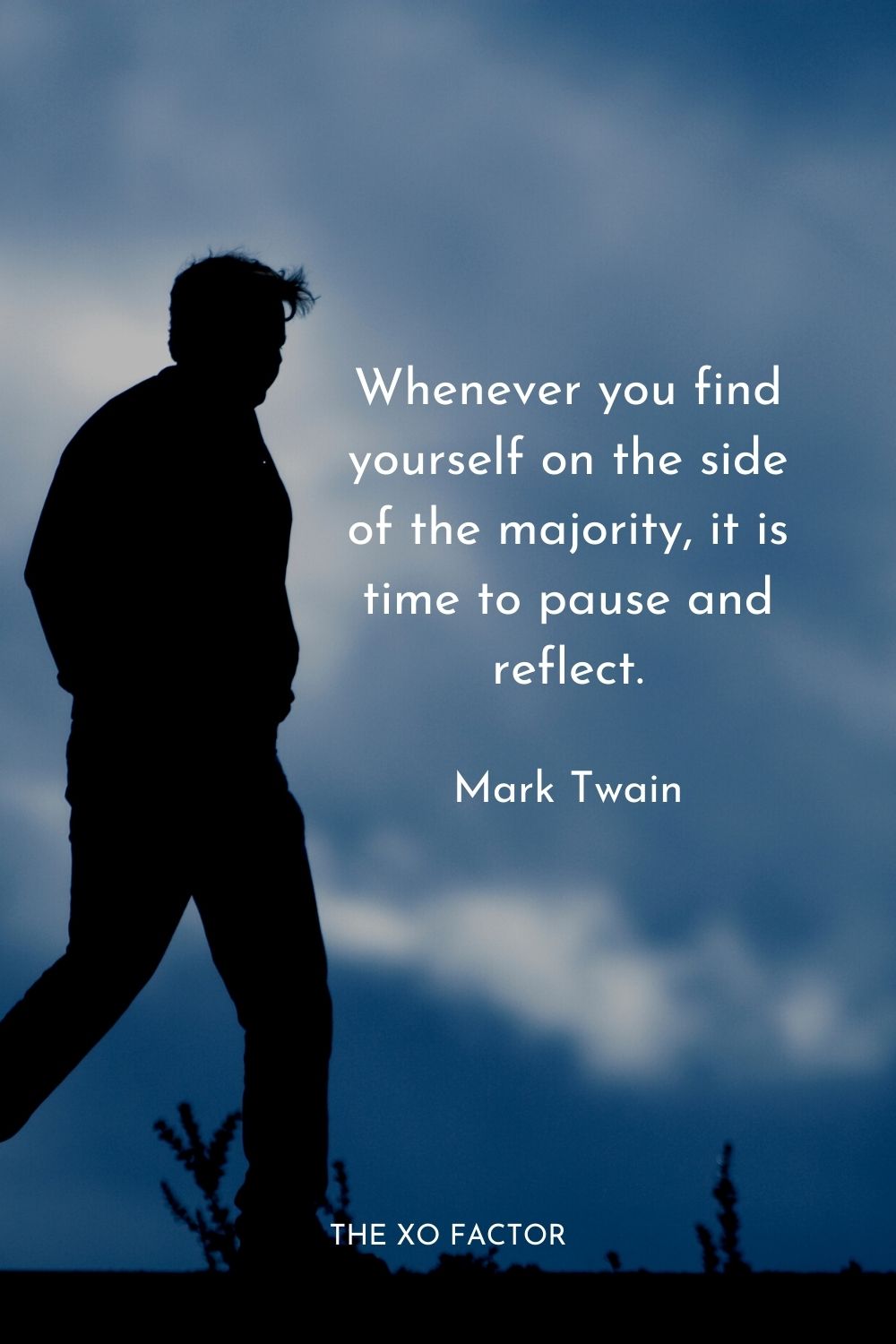 Whenever you find yourself on the side of the majority, it is time to pause and reflect.