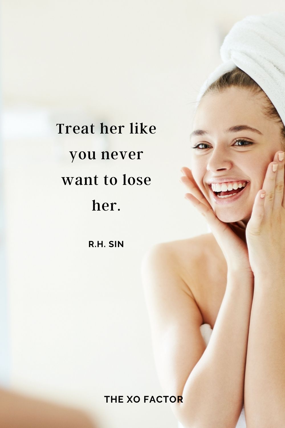 Treat her like you never want to lose her. r.h. Sin