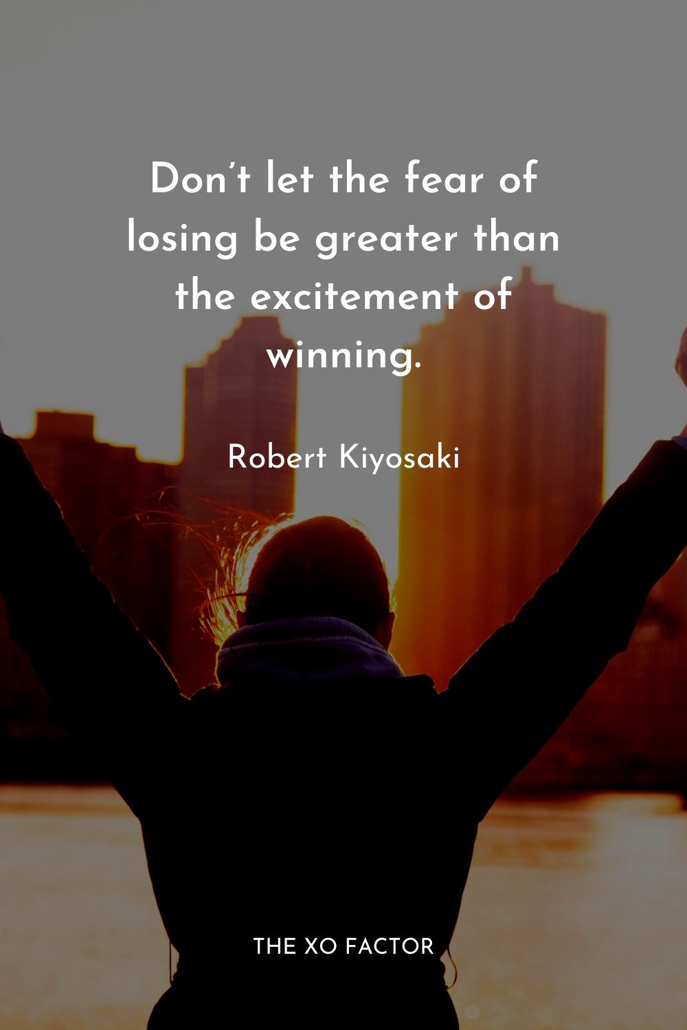 Don’t let the fear of losing be greater than the excitement of winning.