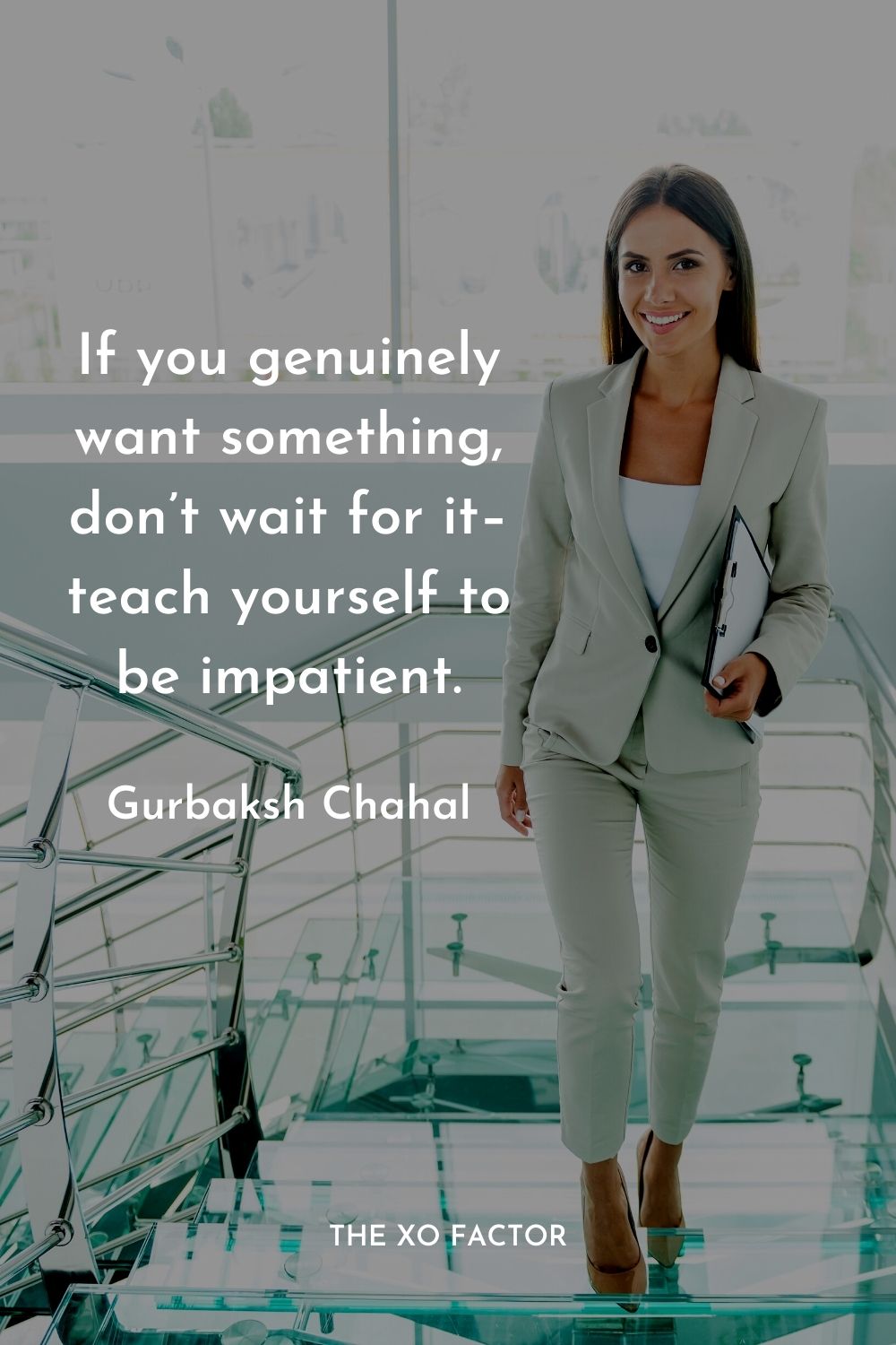If you genuinely want something, don’t wait for it–teach yourself to be impatient.