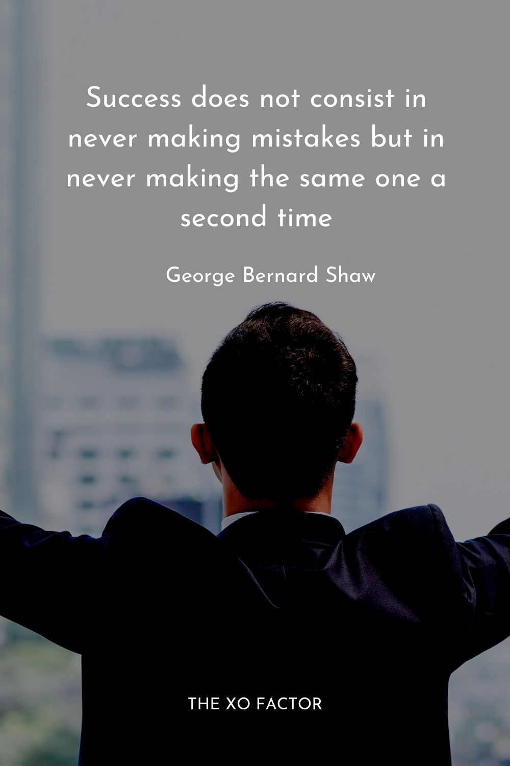Success does not consist in never making mistakes but in never making the same one a second time. George Bernard Shaw