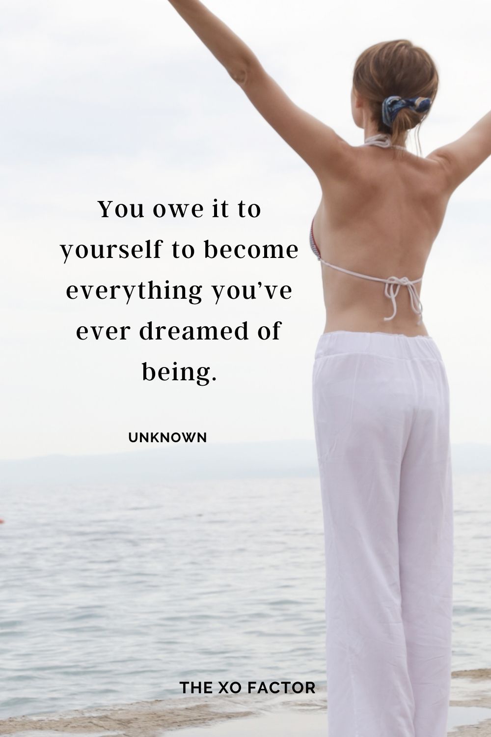 You owe it to yourself to become everything you’ve ever dreamed of being. Unknown self love quotes