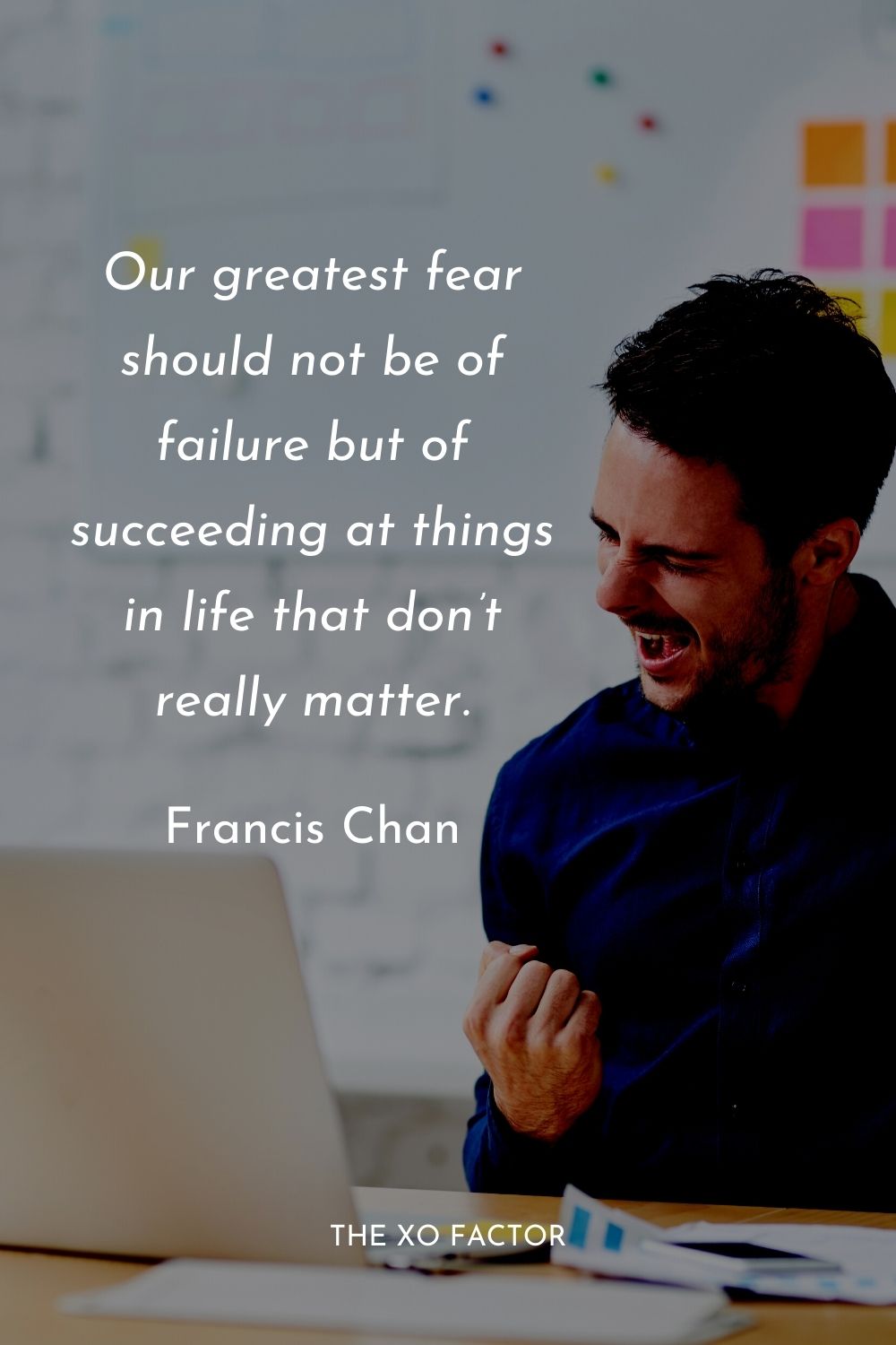 Our greatest fear should not be of failure but of succeeding at things in life that don’t really matter. Francis Chan
