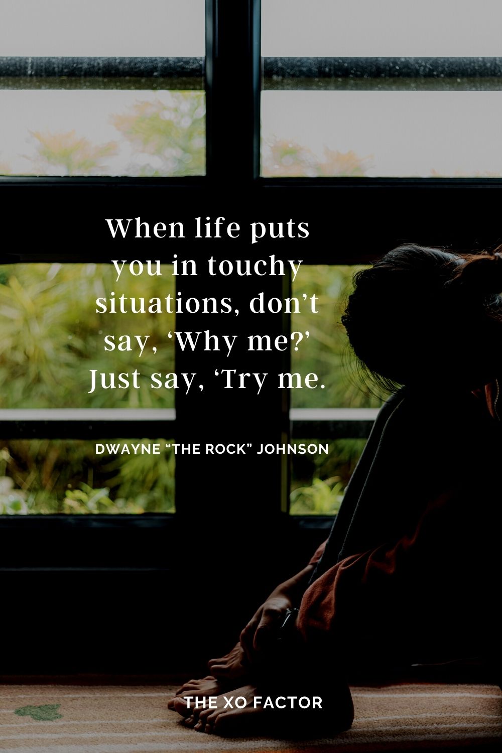 When life puts you in touchy situations, don’t say, ‘Why me?’ Just say, ‘Try me. Dwayne “The Rock” Johnson