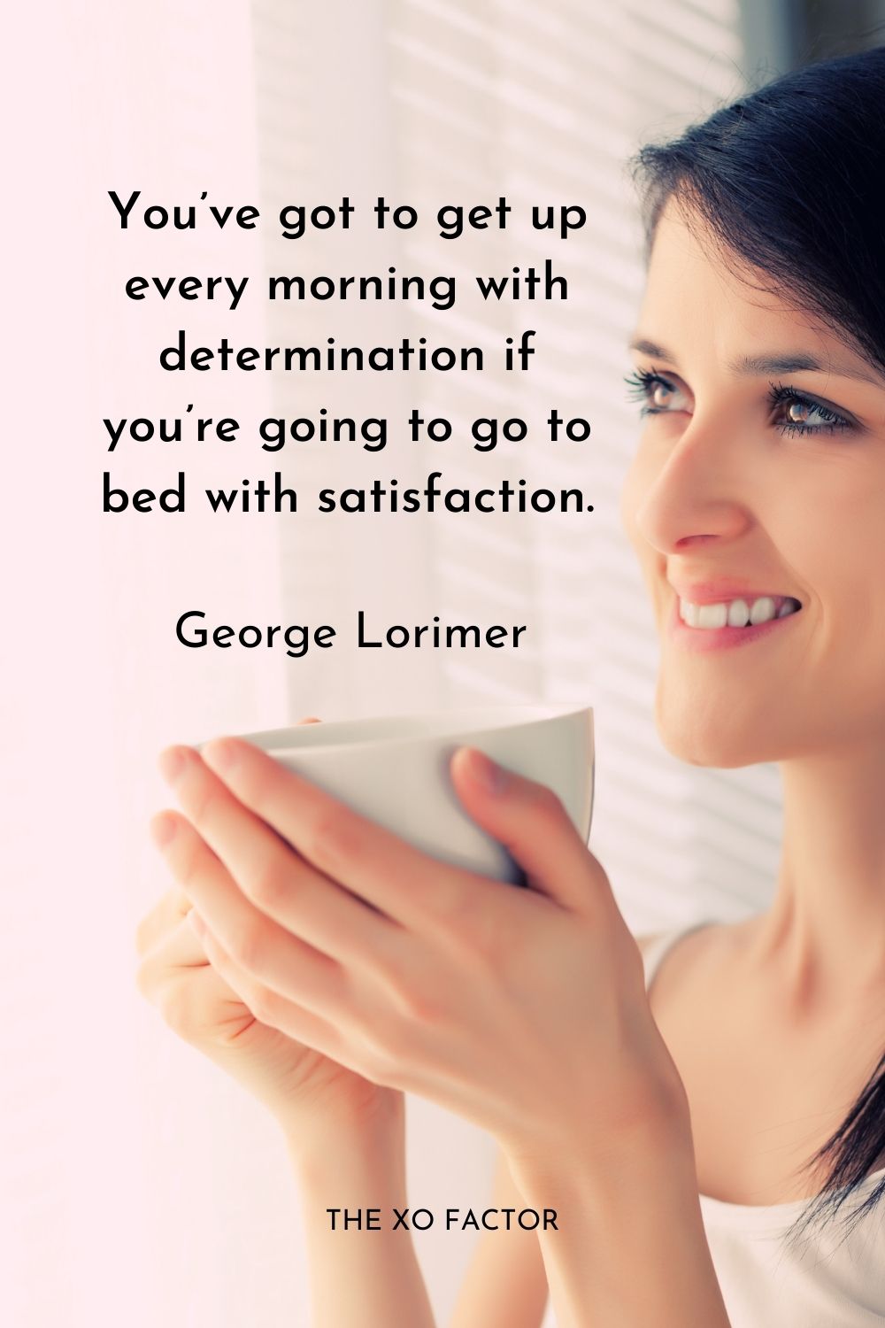 You’ve got to get up every morning with determination if you’re going to go to bed with satisfaction.