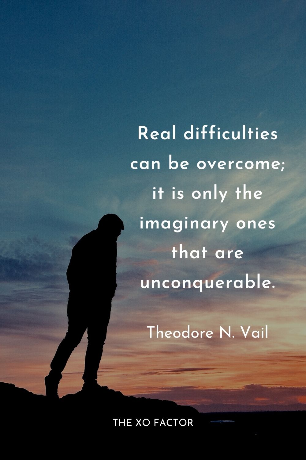 Real difficulties can be overcome; it is only the imaginary ones that are unconquerable.