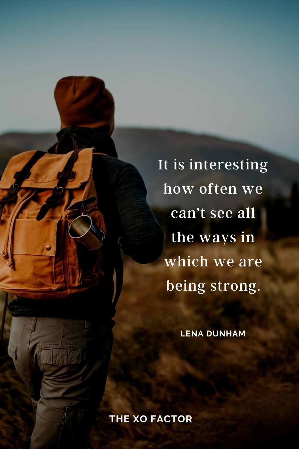 It is interesting how often we can’t see all the ways in which we are being strong. Lena Dunham