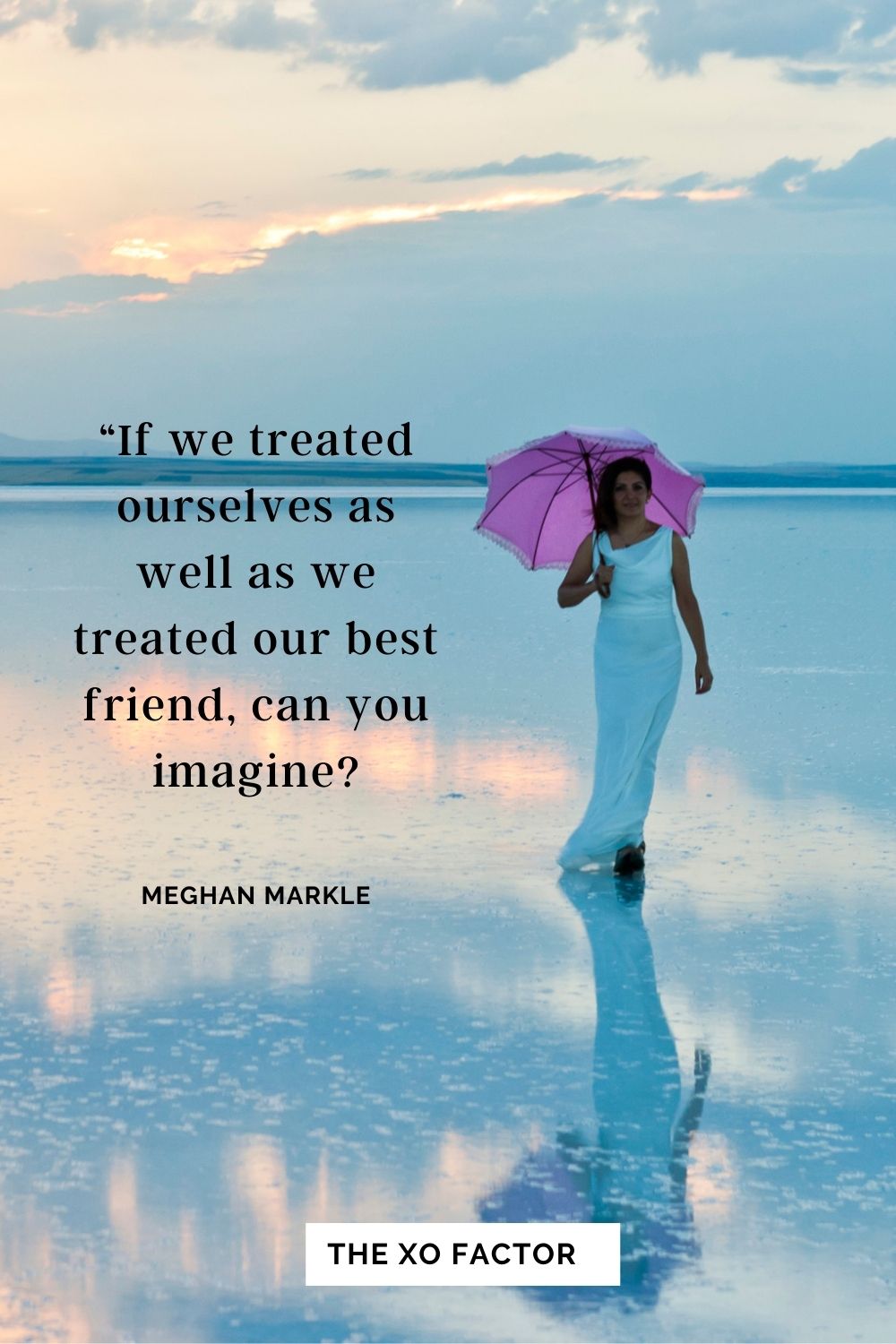 If we treated ourselves as well as we treated our best friend, can you imagine? Meghan Markle