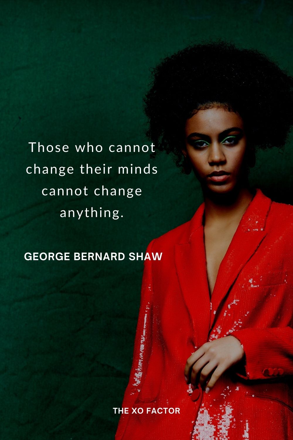 Those who cannot change their minds cannot change anything. George Bernard Shaw