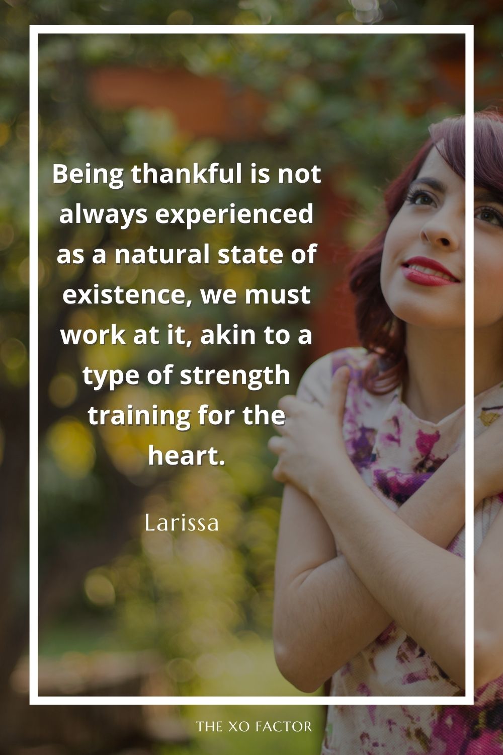 Being thankful is not always experienced as a natural state of existence, we must work at it, akin to a type of strength training for the heart. Gratitude quotes