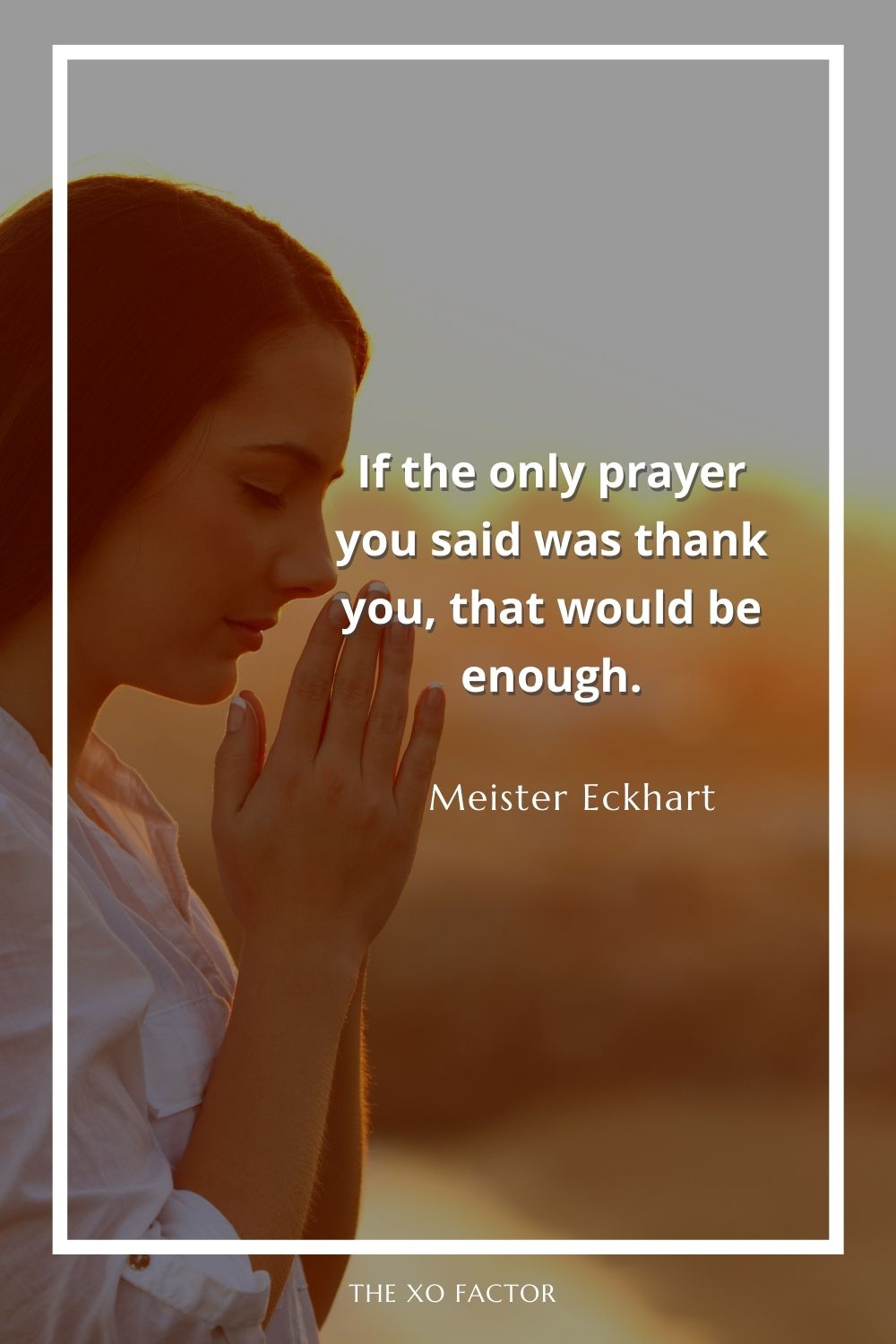 If the only prayer you said was thank you, that would be enough.