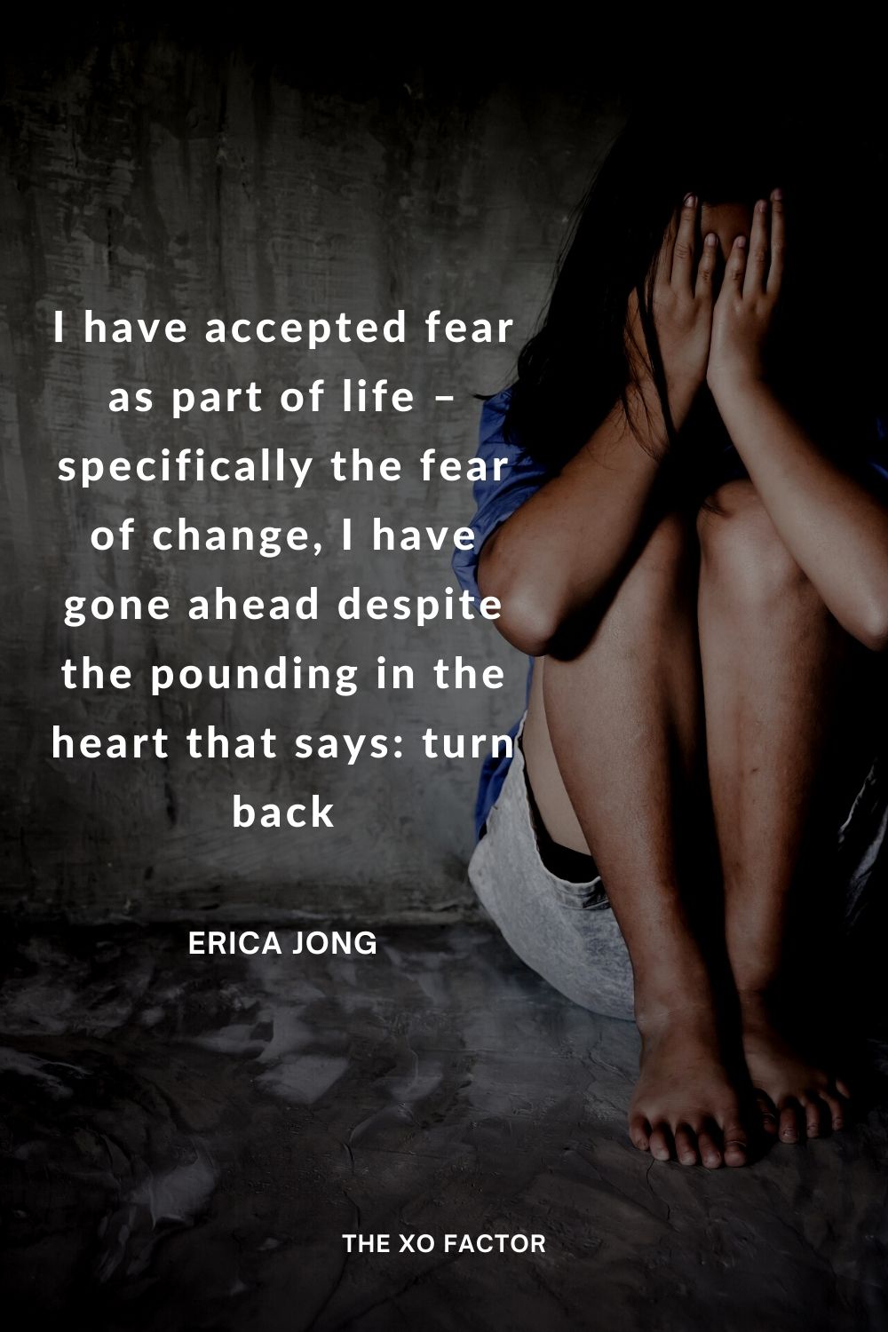 I have accepted fear as part of life – specifically the fear of change, I have gone ahead despite the pounding in the heart that says: turn back Erica Jong