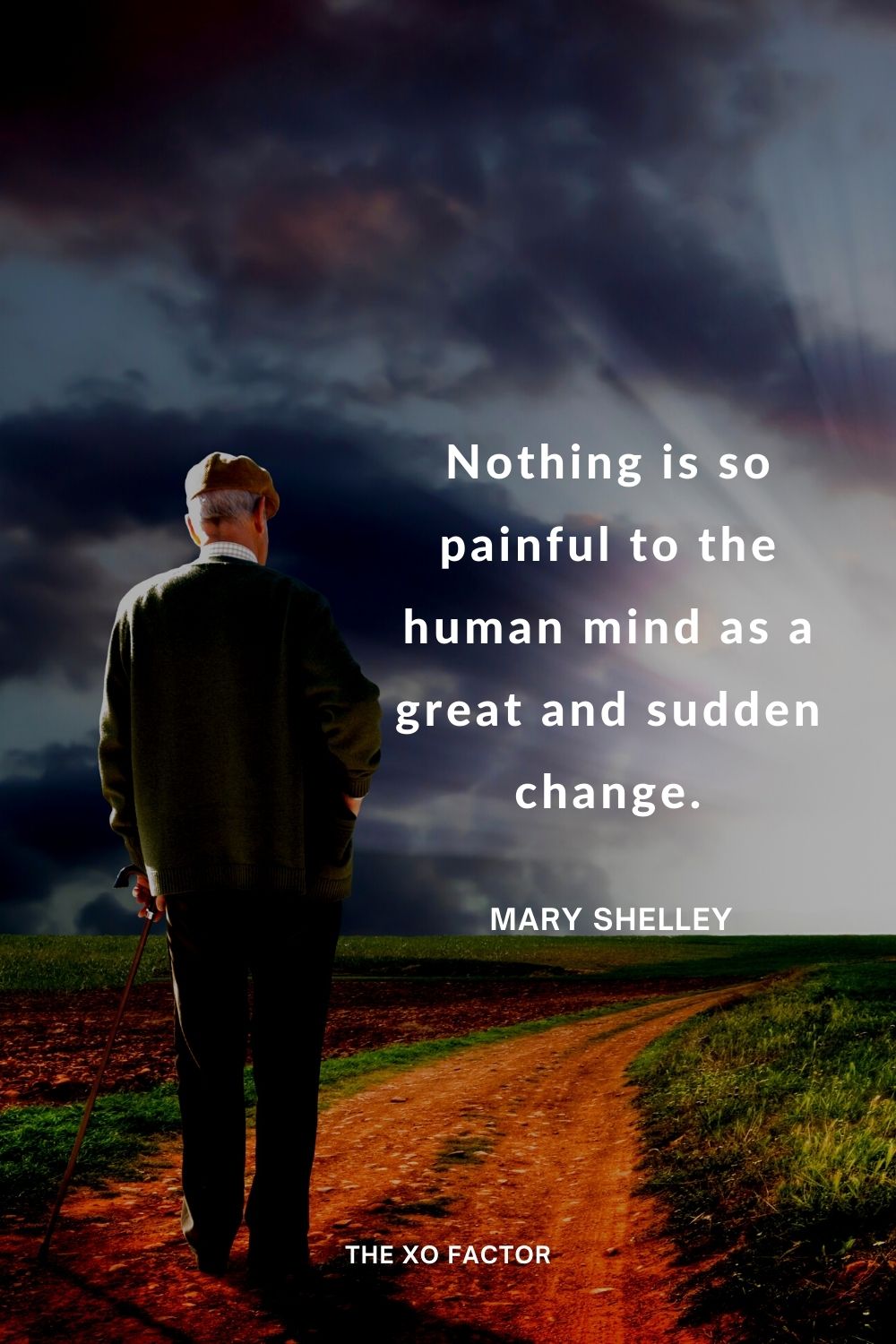 Nothing is so painful to the human mind as a great and sudden change. Mary Shelley
