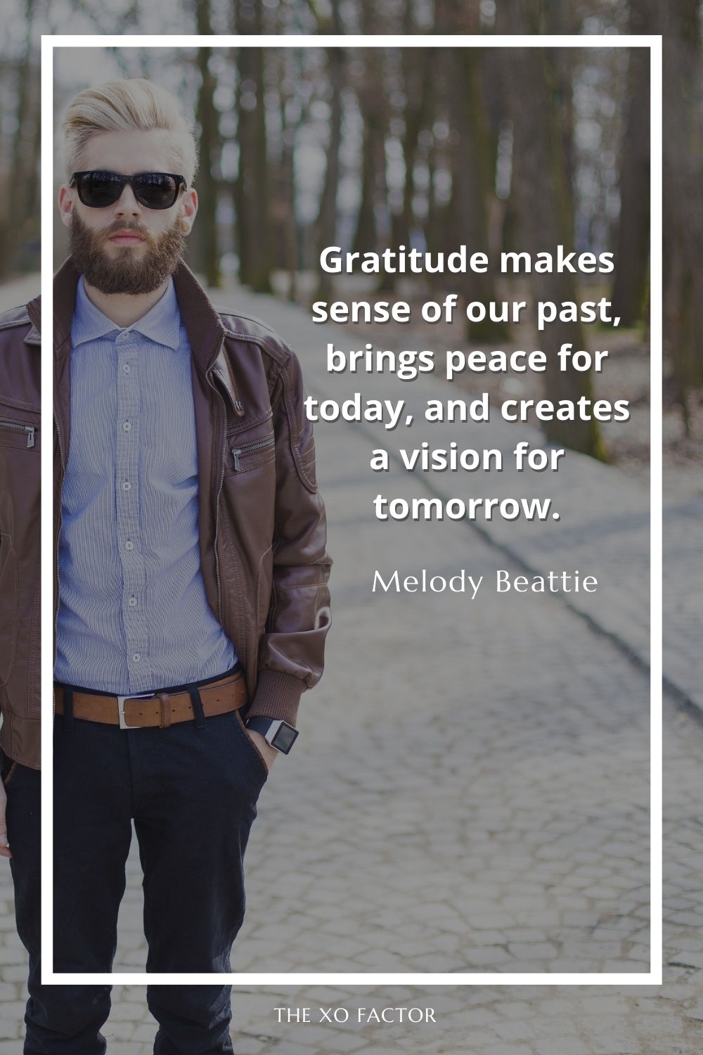 Gratitude makes sense of our past, brings peace for today, and creates a vision for tomorrow.