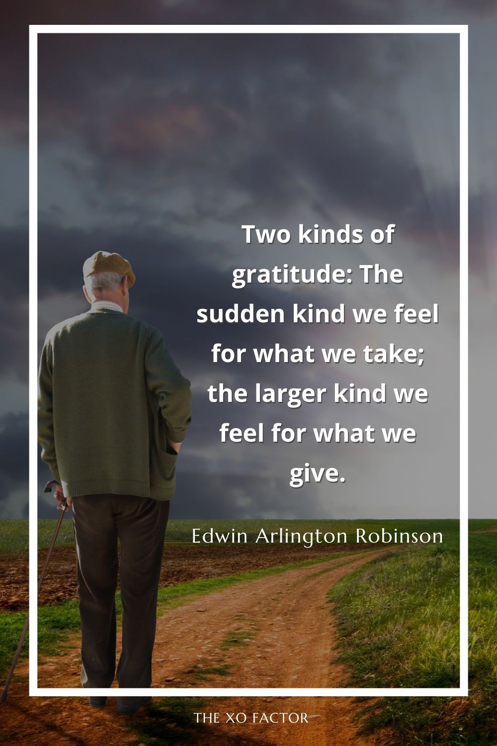 Two kinds of gratitude: The sudden kind we feel for what we take; the larger kind we feel for what we give.