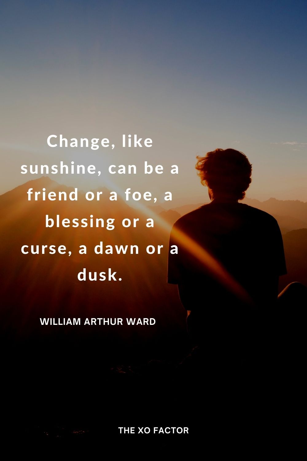 Change, like sunshine, can be a friend or a foe, a blessing or a curse, a dawn or a dusk.