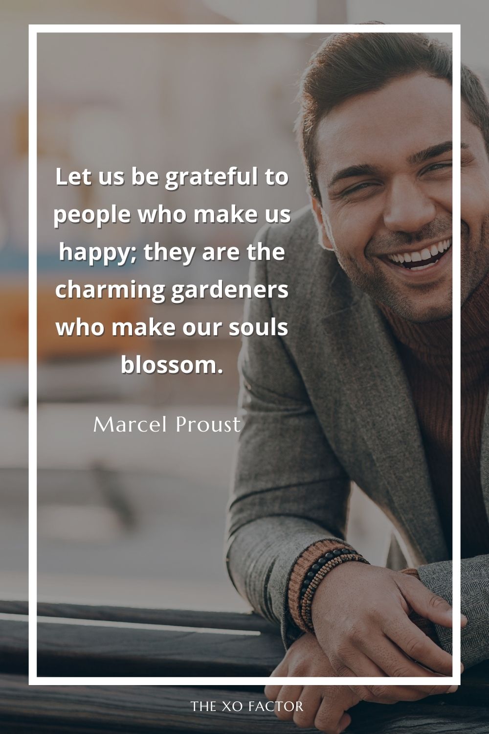 Let us be grateful to people who make us happy; they are the charming gardeners who make our souls blossom.