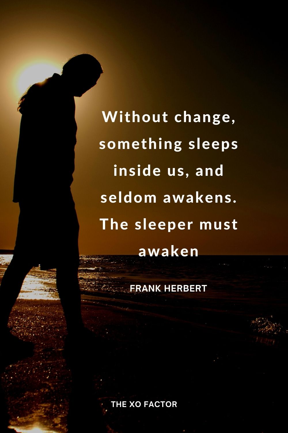 Without change, something sleeps inside us, and seldom awakens. The sleeper must awaken