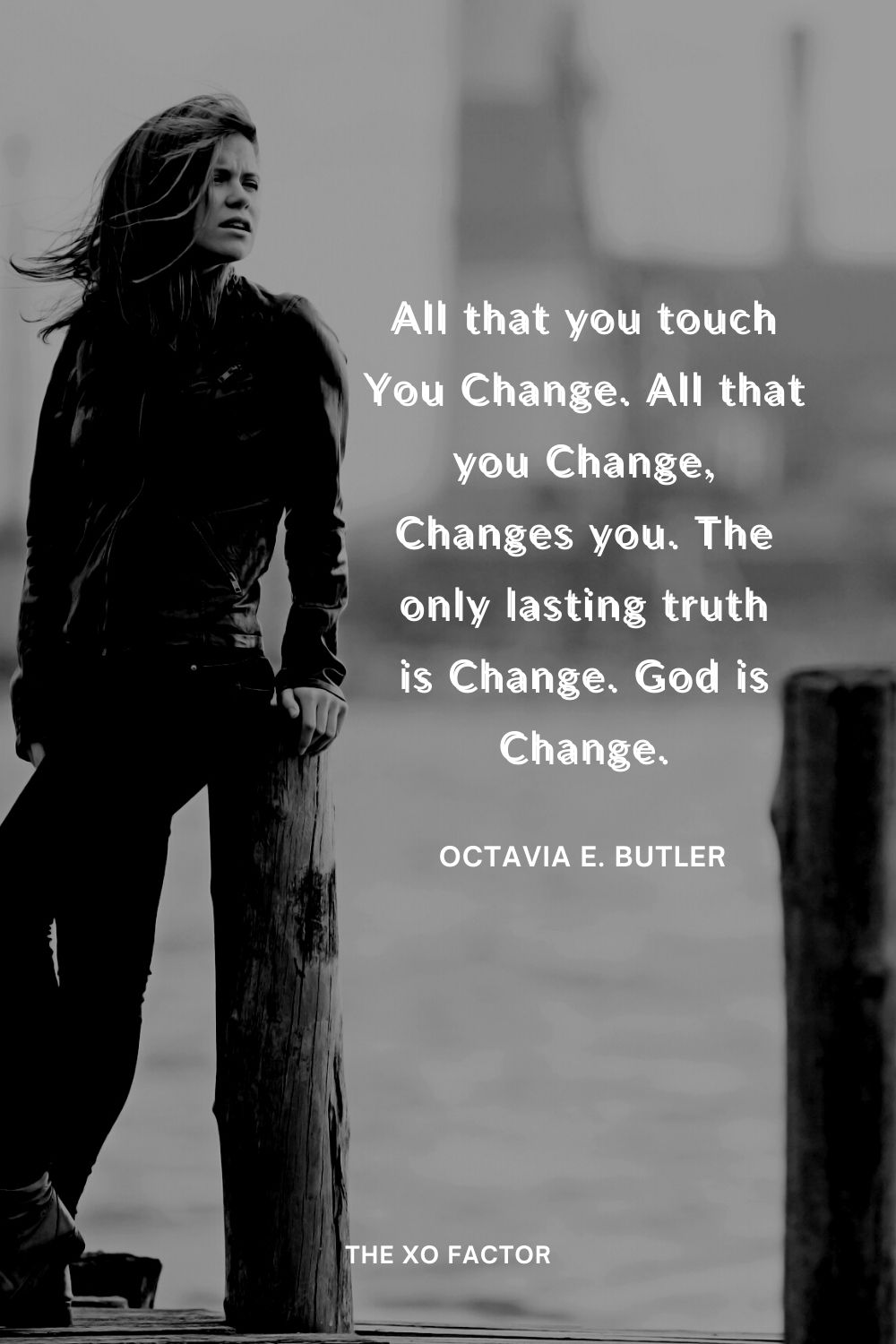 All that you touch You Change. All that you Change, Changes you. The only lasting truth is Change. God is Change.