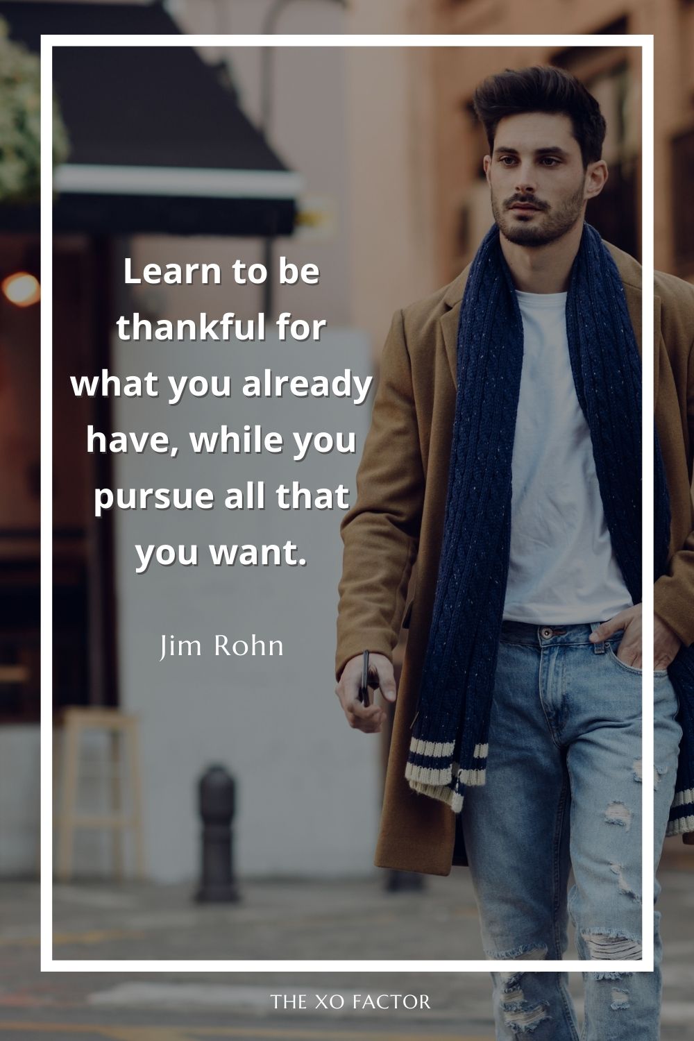 Learn to be thankful for what you already have, while you pursue all that you want.