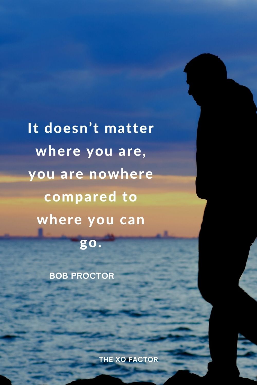 It doesn’t matter where you are, you are nowhere compared to where you can go.