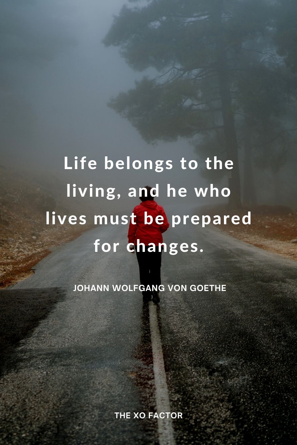 Life belongs to the living, and he who lives must be prepared for changes.