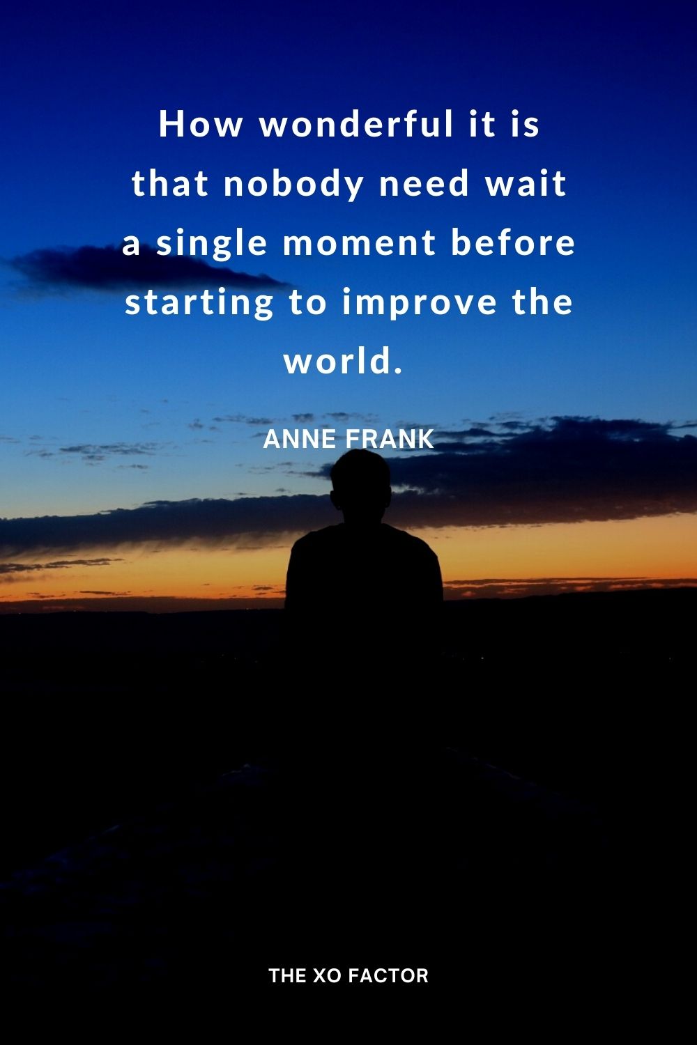 How wonderful it is that nobody need wait a single moment before starting to improve the world.  Anne Frank change quotes