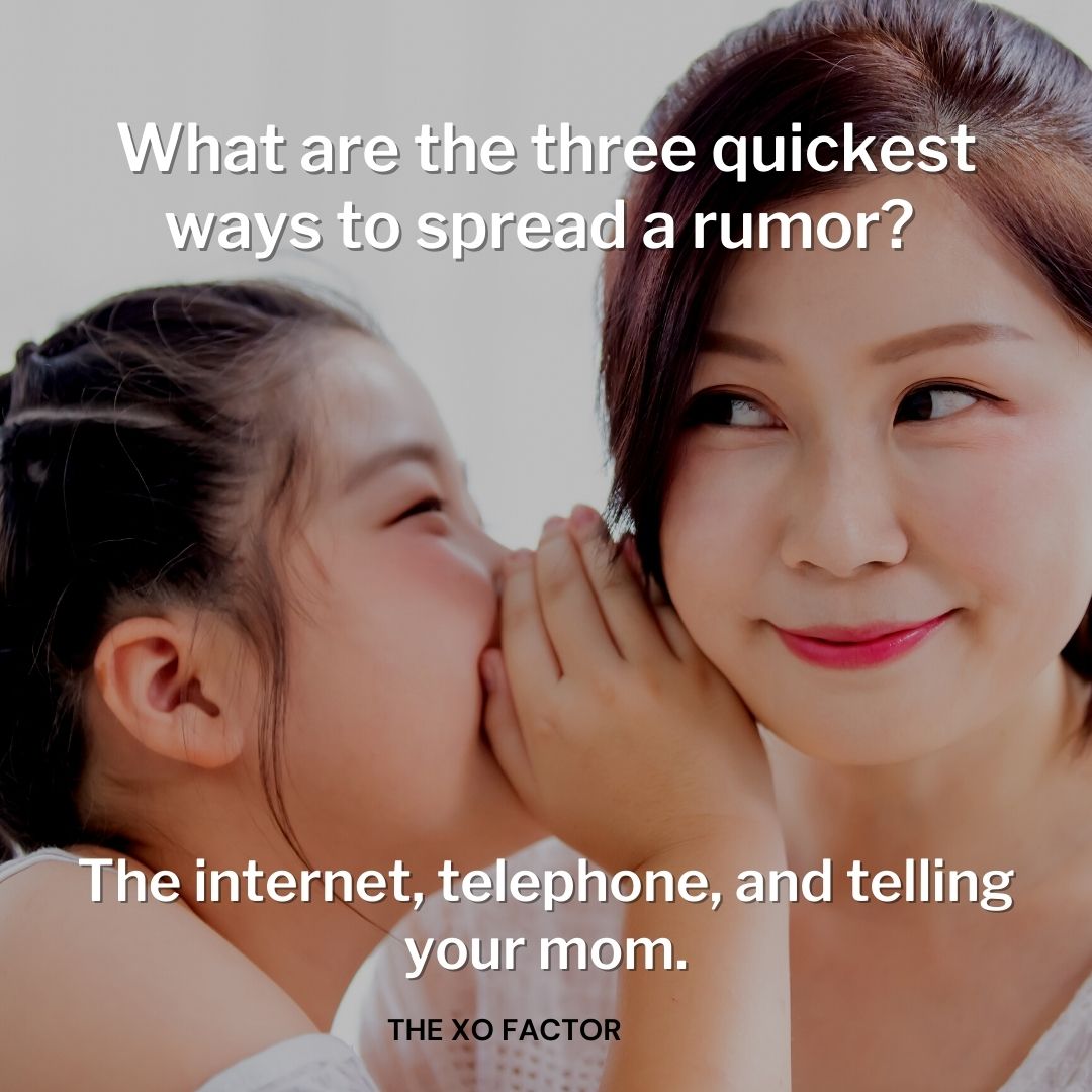 What are the three quickest ways to spread a rumor? The internet, telephone, and telling your mom.