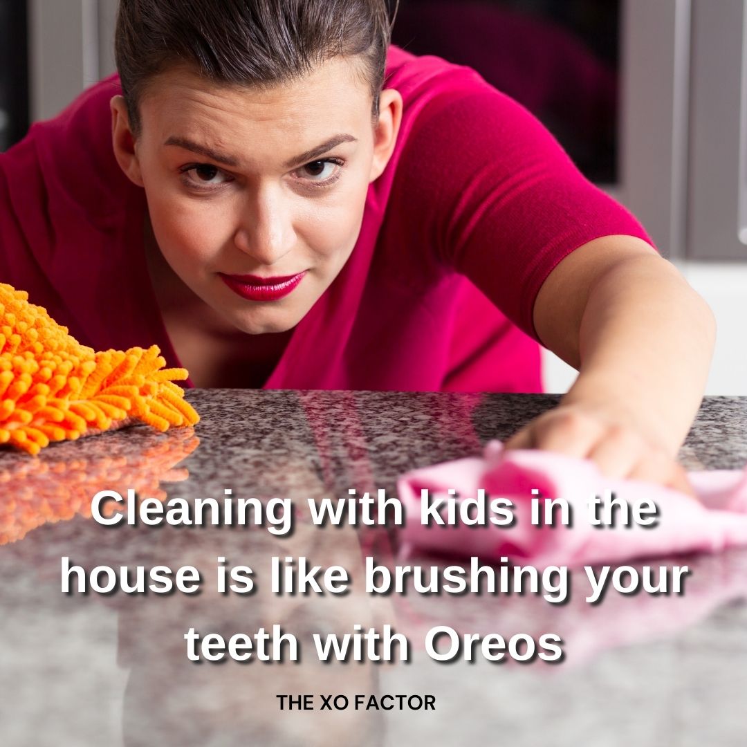Cleaning with kids in the house is like brushing your teeth with Oreos
