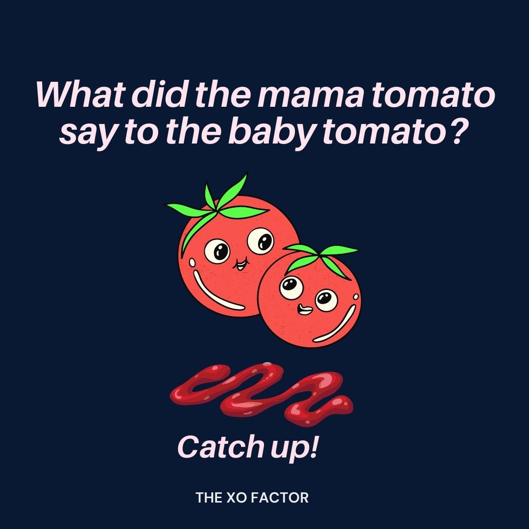 What did the mama tomato say to the baby tomato? Catch up!