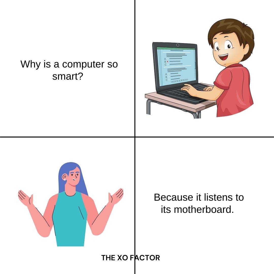 Why is a computer so smart? Because it listens to its motherboard.