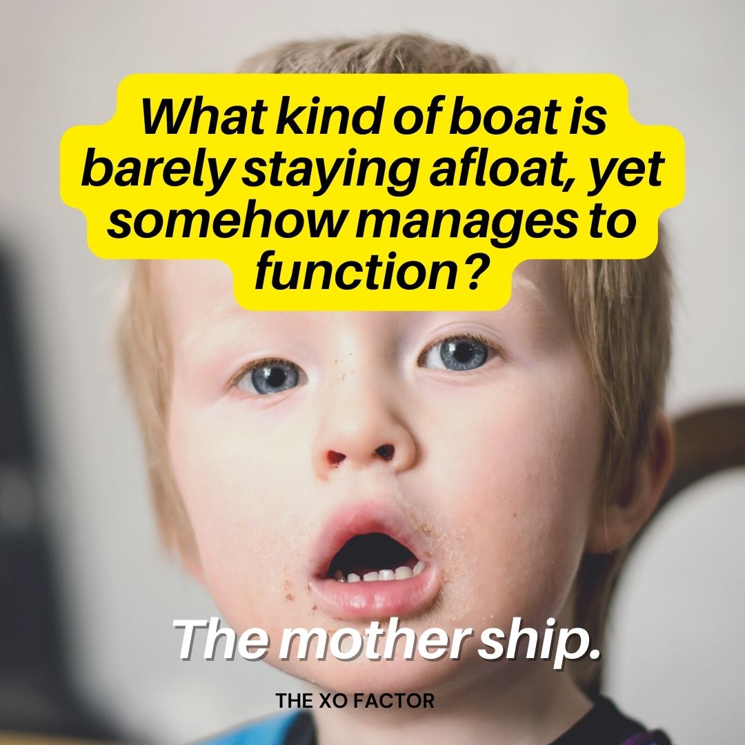 What kind of boat is barely staying afloat, yet somehow manages to function? The mother ship.