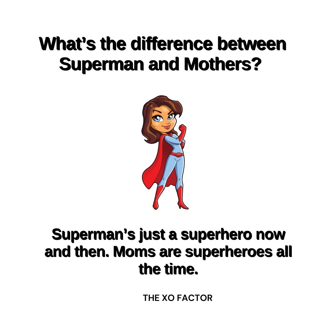 What’s the difference between Superman and Mothers? Superman’s just a superhero now and then. Moms are superheroes all the time.
