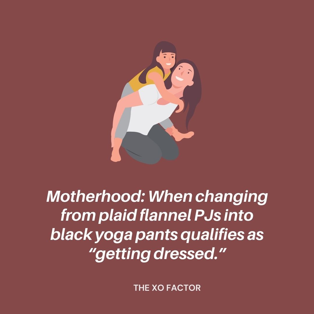 Motherhood: When changing from plaid flannel PJs into black yoga pants qualifies as “getting dressed.”