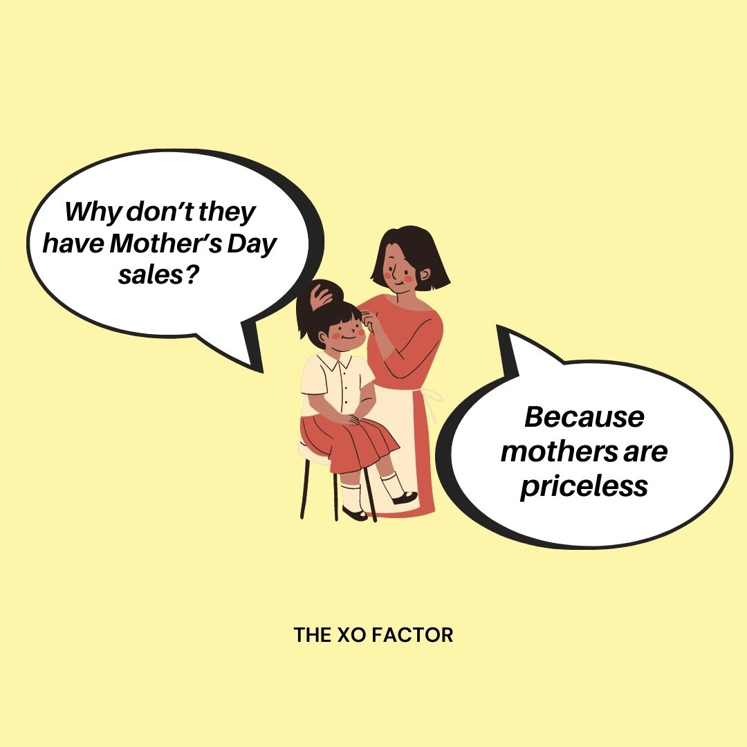Why don’t they have Mother’s Day sales? Because mothers are priceless.