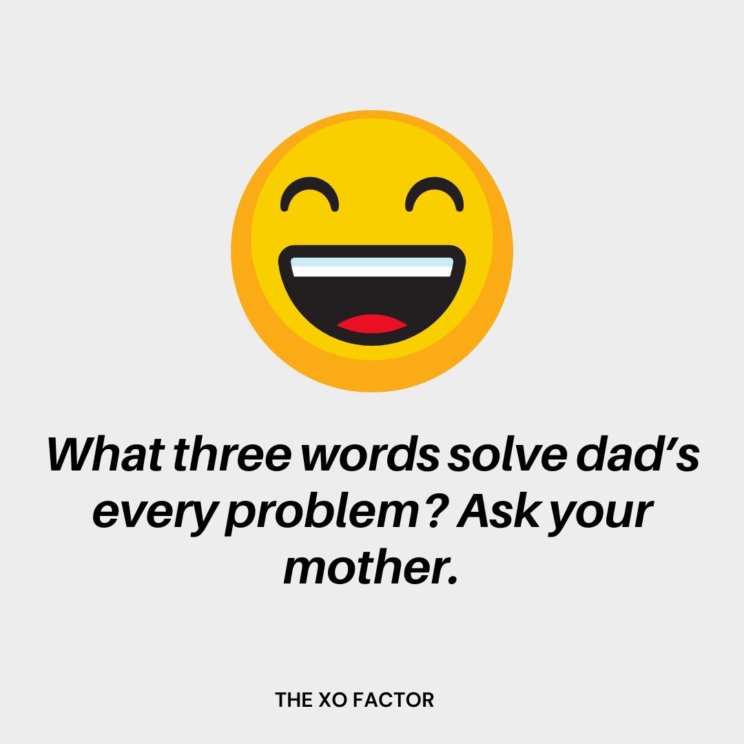 What three words solve dad’s every problem? Ask your mother.