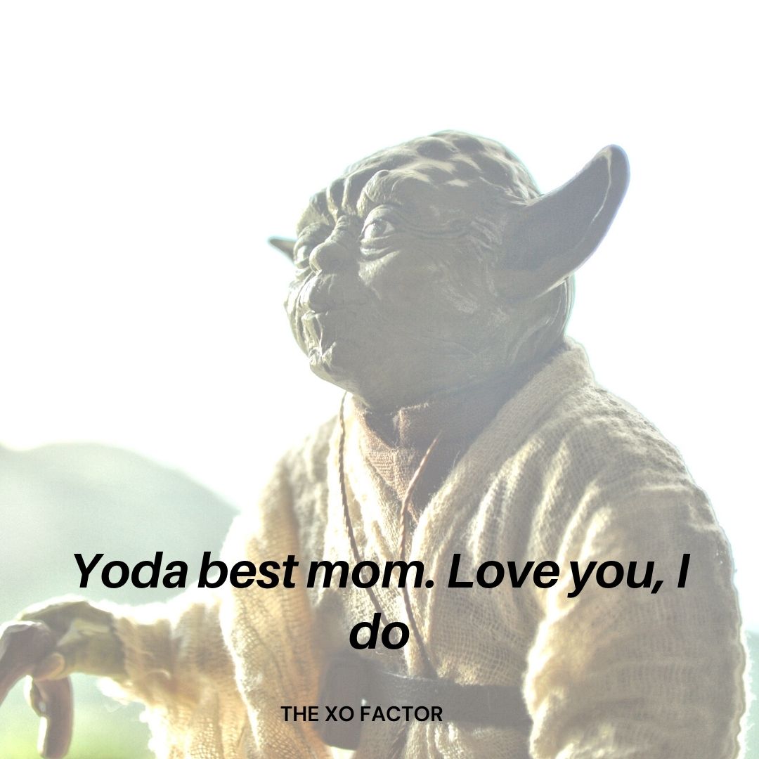 Yoda best mom. Love you, I do.