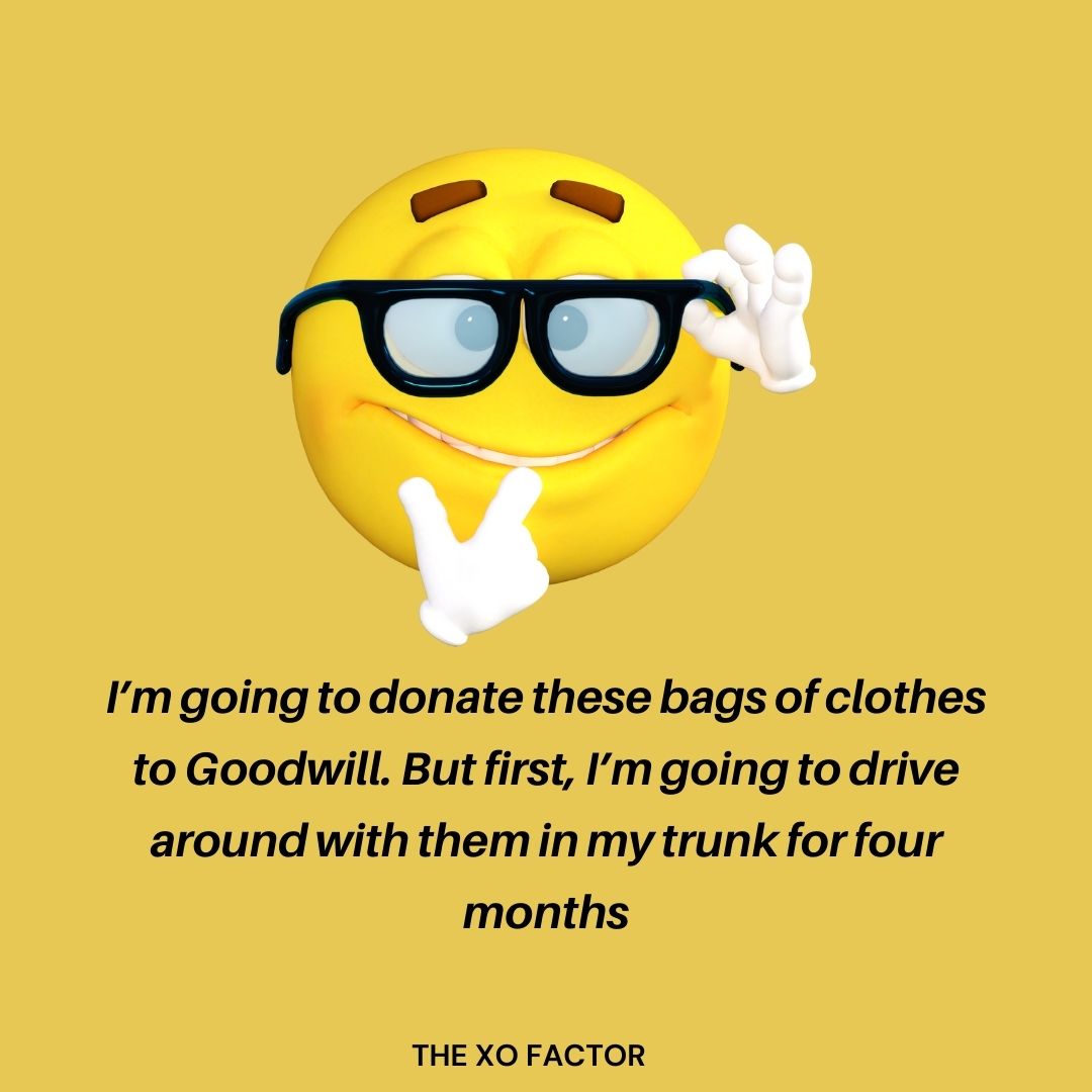 I’m going to donate these bags of clothes to Goodwill. But first, I’m going to drive around with them in my trunk for four months