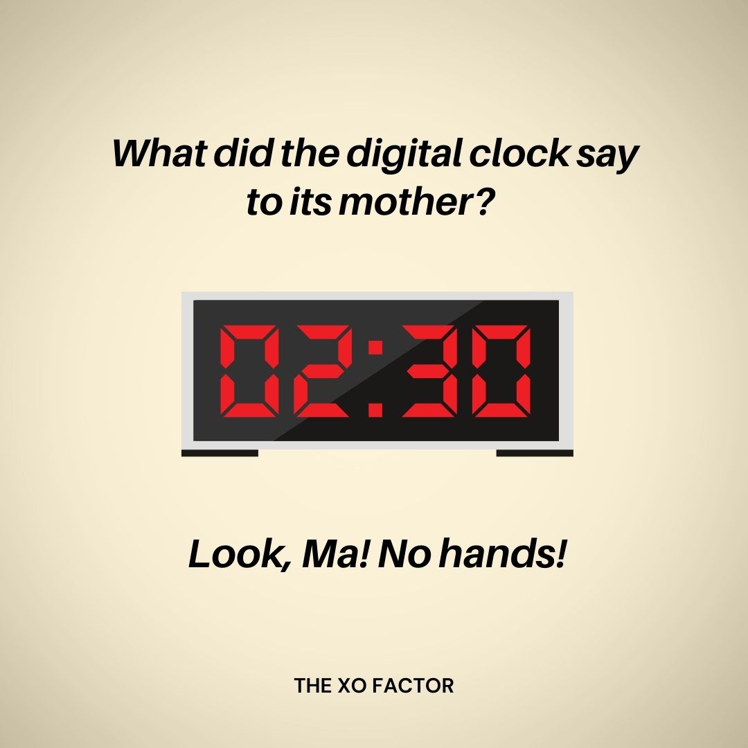 What did the digital clock say to its mother? Look, Ma! No hands!