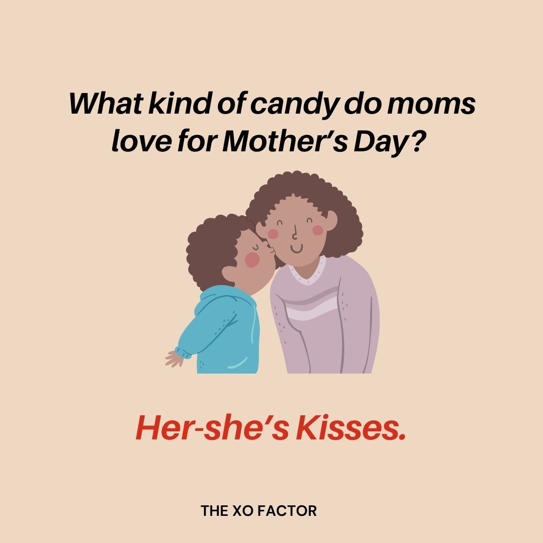 What kind of candy do moms love for Mother’s Day? Her-she’s Kisses.
