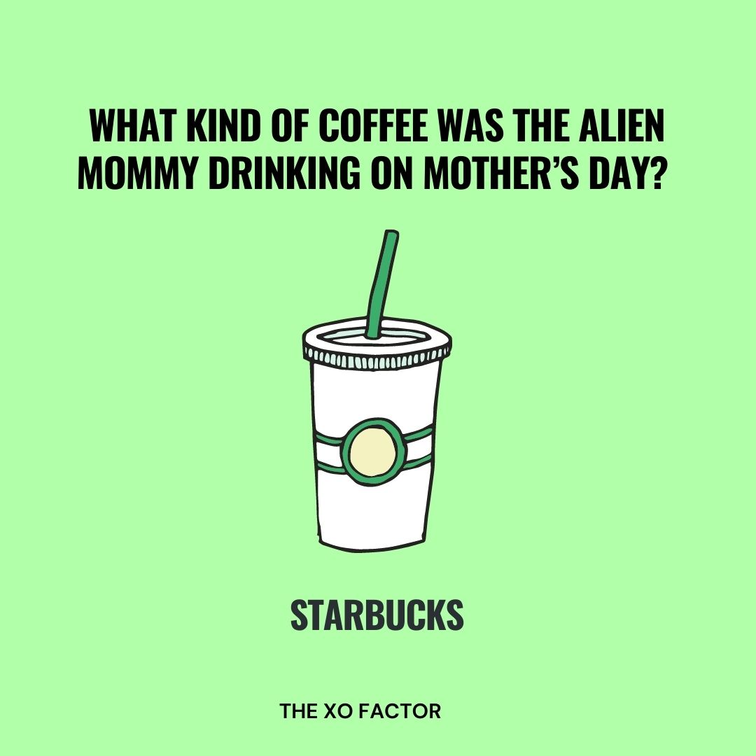 What kind of coffee was the alien mommy drinking on Mother’s Day? Starbucks.