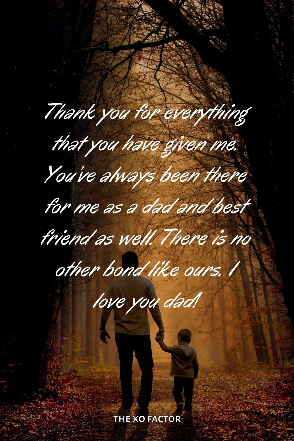 Thank you for everything that you have given me. You’ve always been there for me as a dad and best friend as well. There is no other bond like ours. I love you dad!