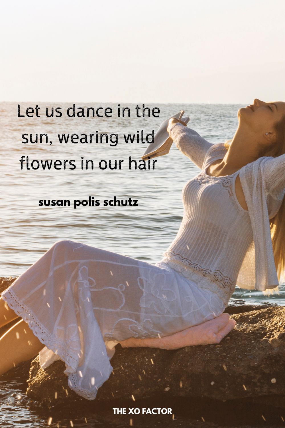 Let us dance in the sun, wearing wild flowers in our hair