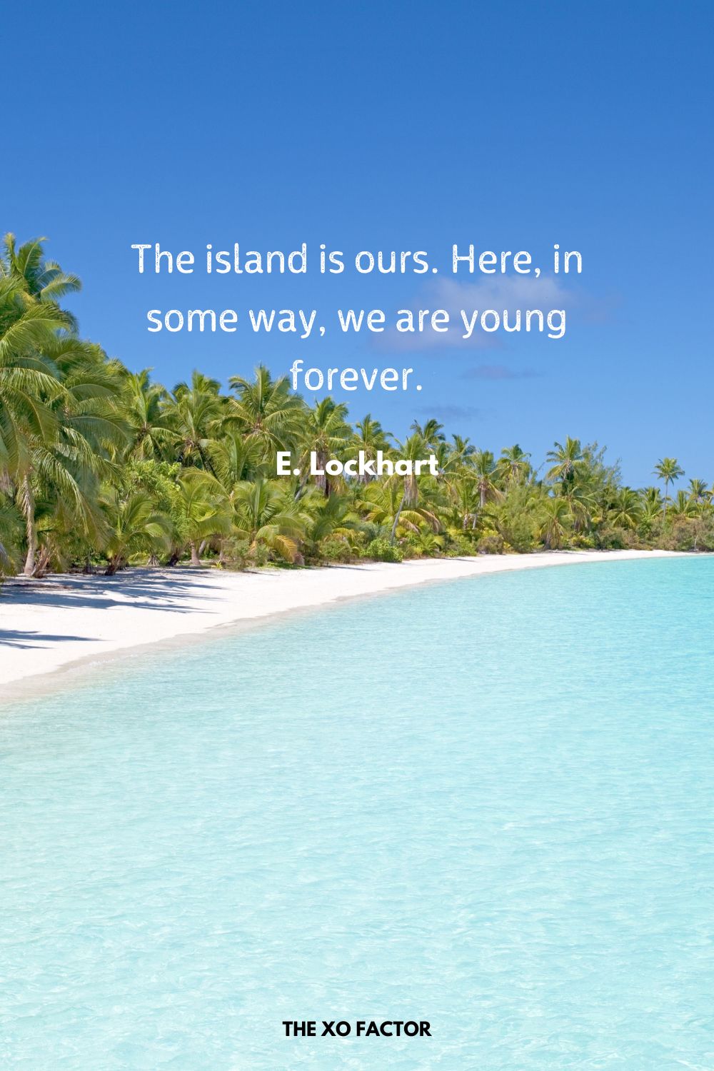 The island is ours. Here, in some way, we are young forever.