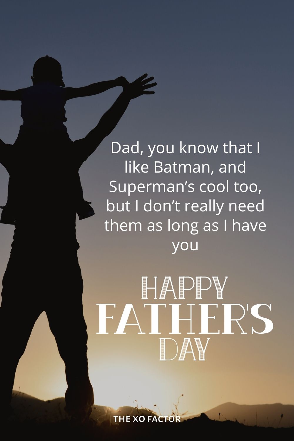 Dad, you know that I like Batman, and Superman’s cool too, but I don’t really need them as long as I have you! Happy Father’s day to my super Dad! father's day wishes