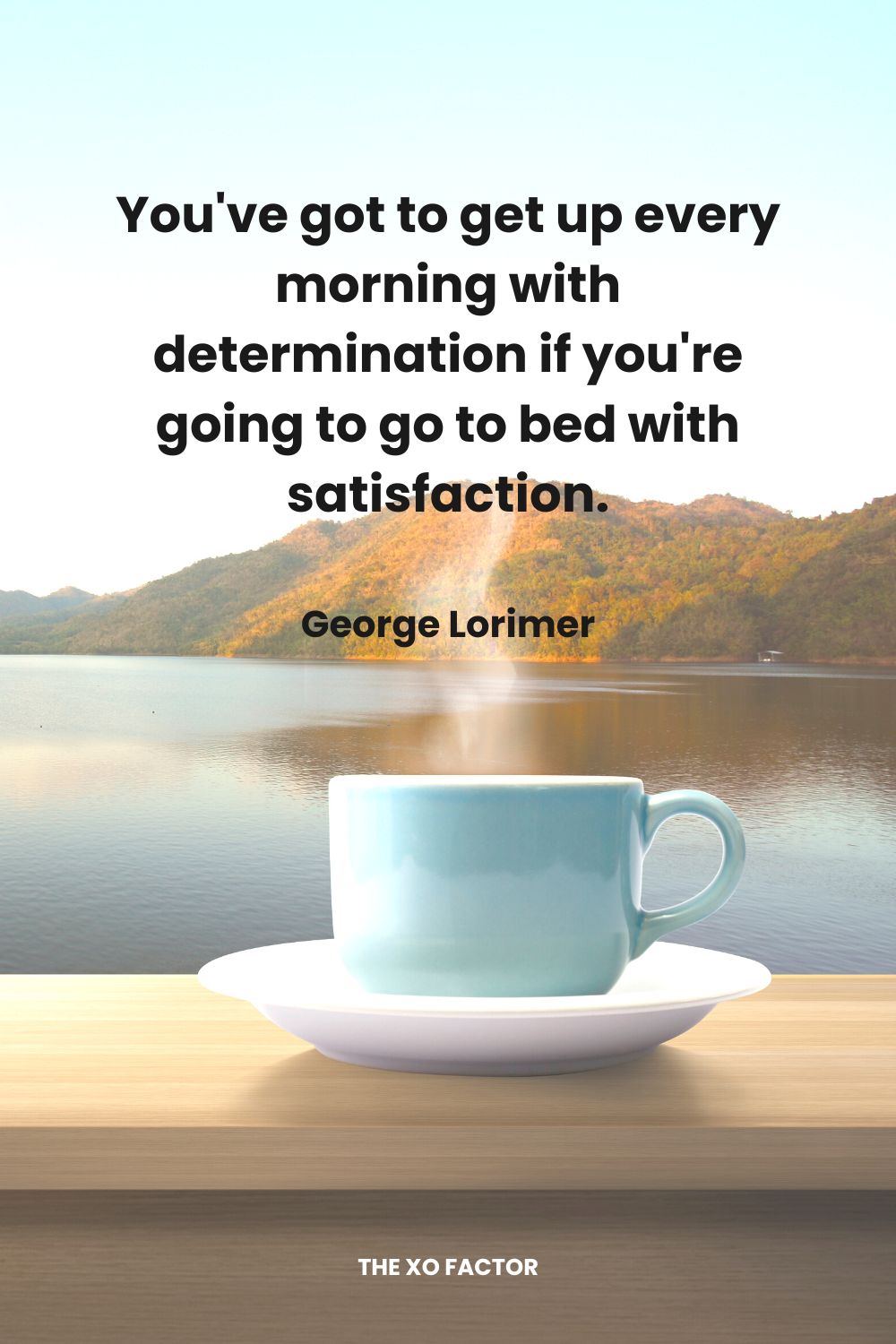 You've got to get up every morning with determination if you're going to go to bed with satisfaction. George Lorimer. Determination Quotes