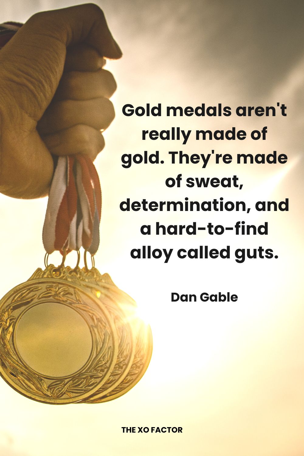 Gold medals aren't really made of gold. They're made of sweat, determination, and a hard-to-find alloy called guts. Dan Gable